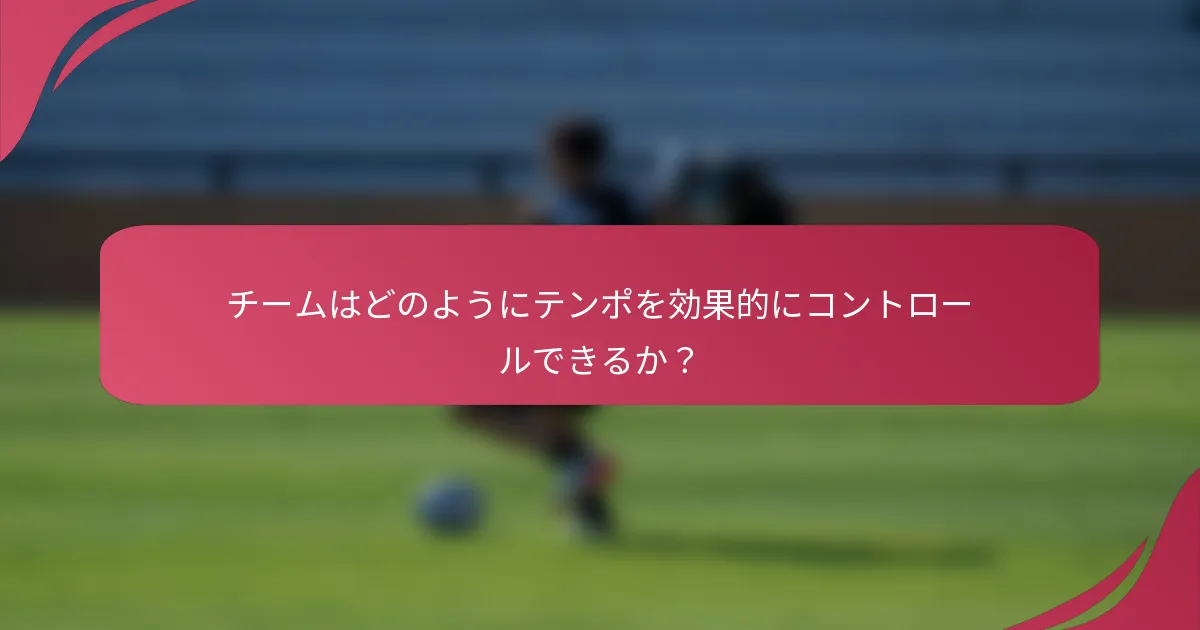 チームはどのようにテンポを効果的にコントロールできるか?