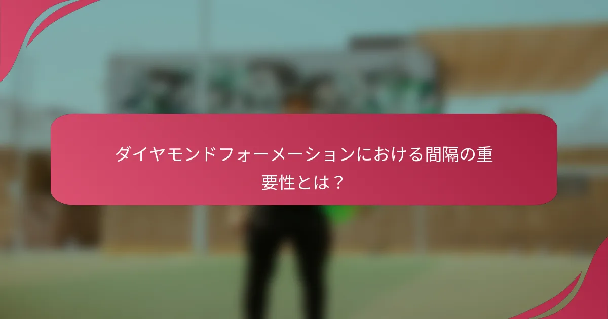 ダイヤモンドフォーメーションにおける間隔の重要性とは？