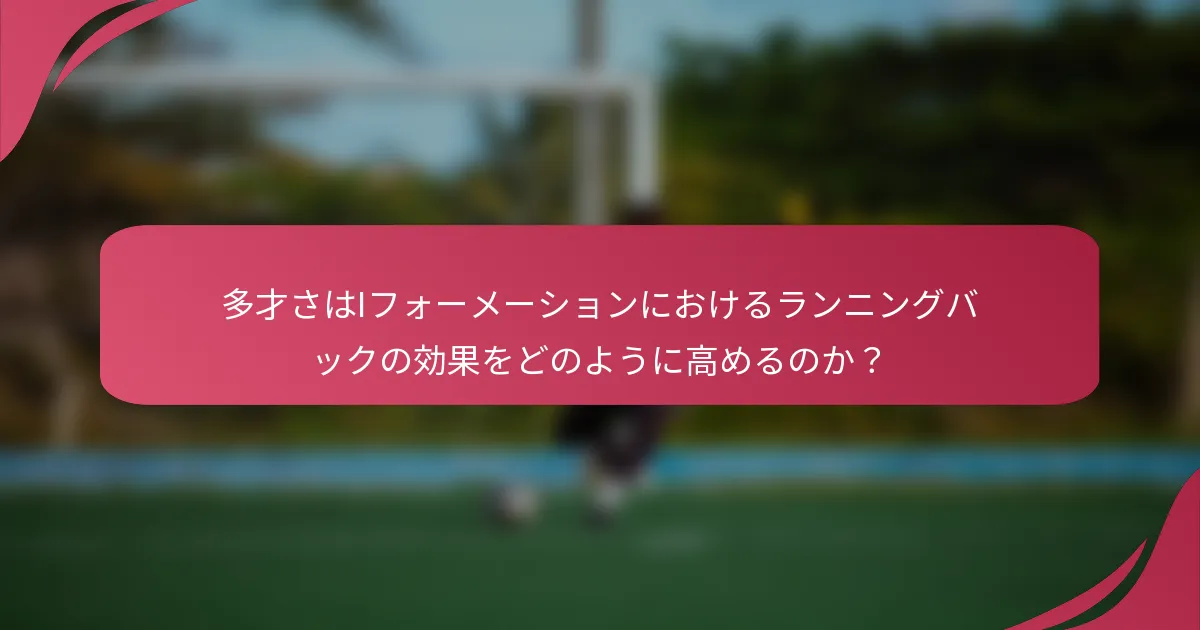 多才さはIフォーメーションにおけるランニングバックの効果をどのように高めるのか？