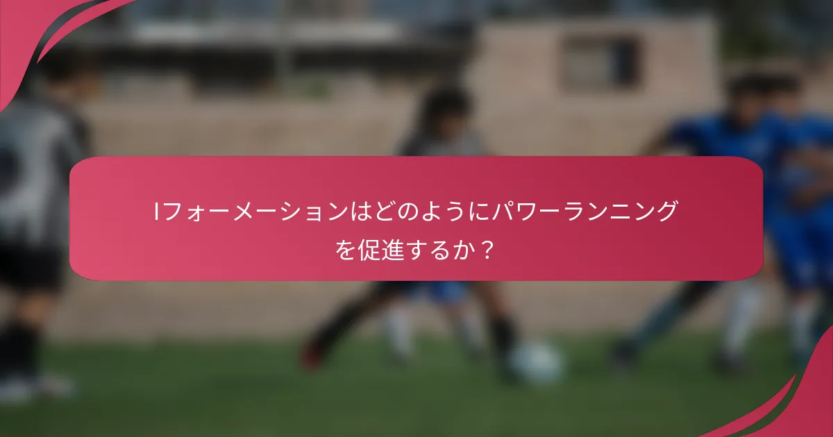 Iフォーメーションはどのようにパワーランニングを促進するか?