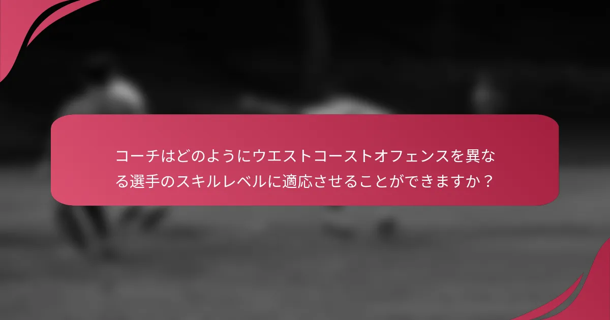コーチはどのようにウエストコーストオフェンスを異なる選手のスキルレベルに適応させることができますか？