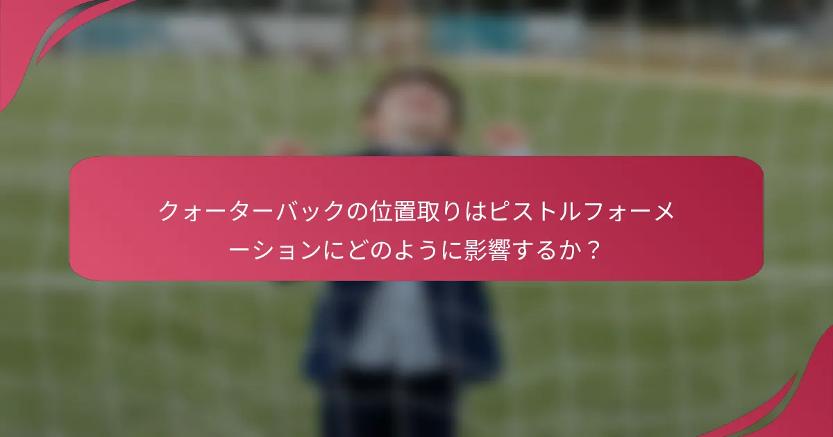 クォーターバックの位置取りはピストルフォーメーションにどのように影響するか？