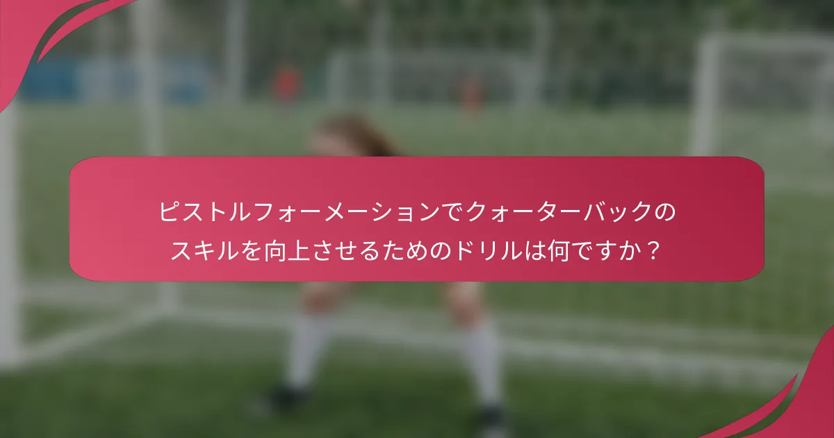 ピストルフォーメーションでクォーターバックのスキルを向上させるためのドリルは何ですか？