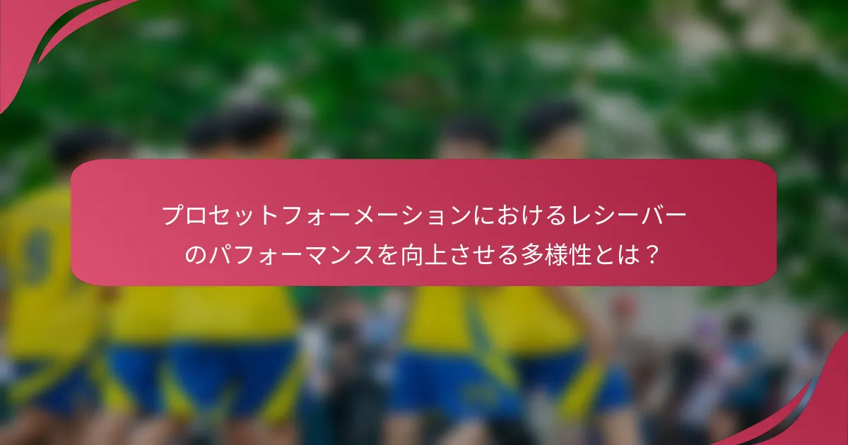 プロセットフォーメーションにおけるレシーバーのパフォーマンスを向上させる多様性とは？