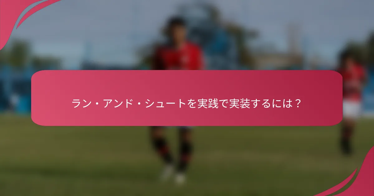ラン・アンド・シュートを実践で実装するには?