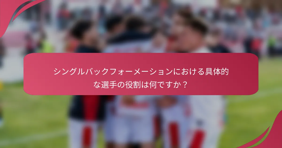 シングルバックフォーメーションにおける具体的な選手の役割は何ですか?