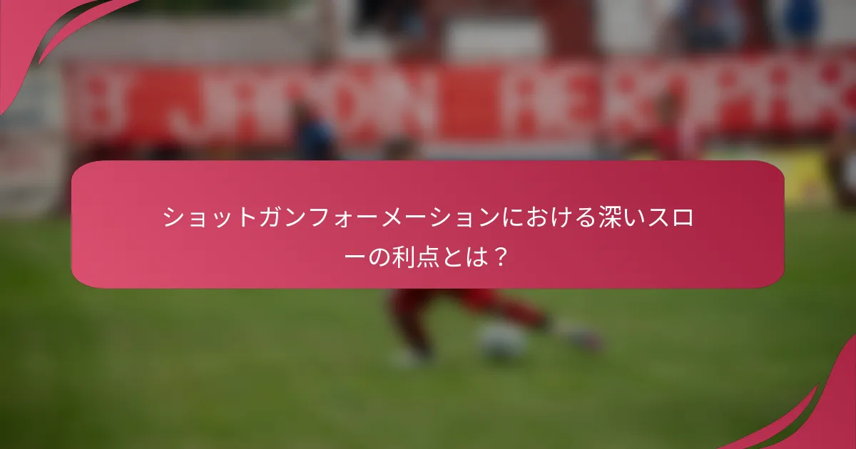 ショットガンフォーメーションにおける深いスローの利点とは？
