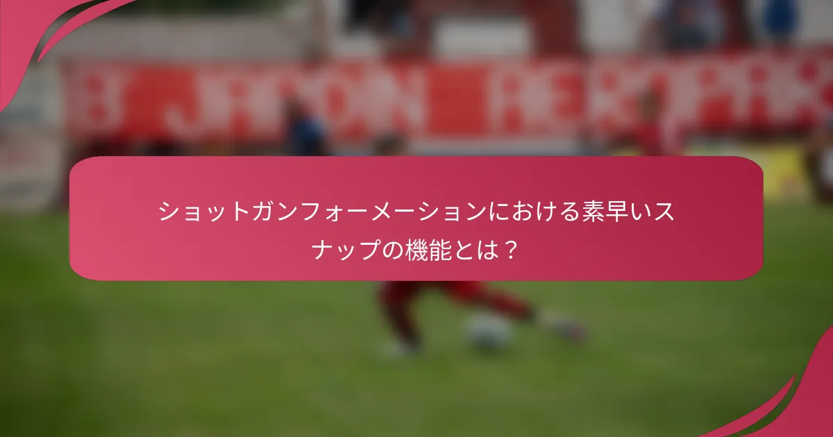 ショットガンフォーメーションにおける素早いスナップの機能とは？