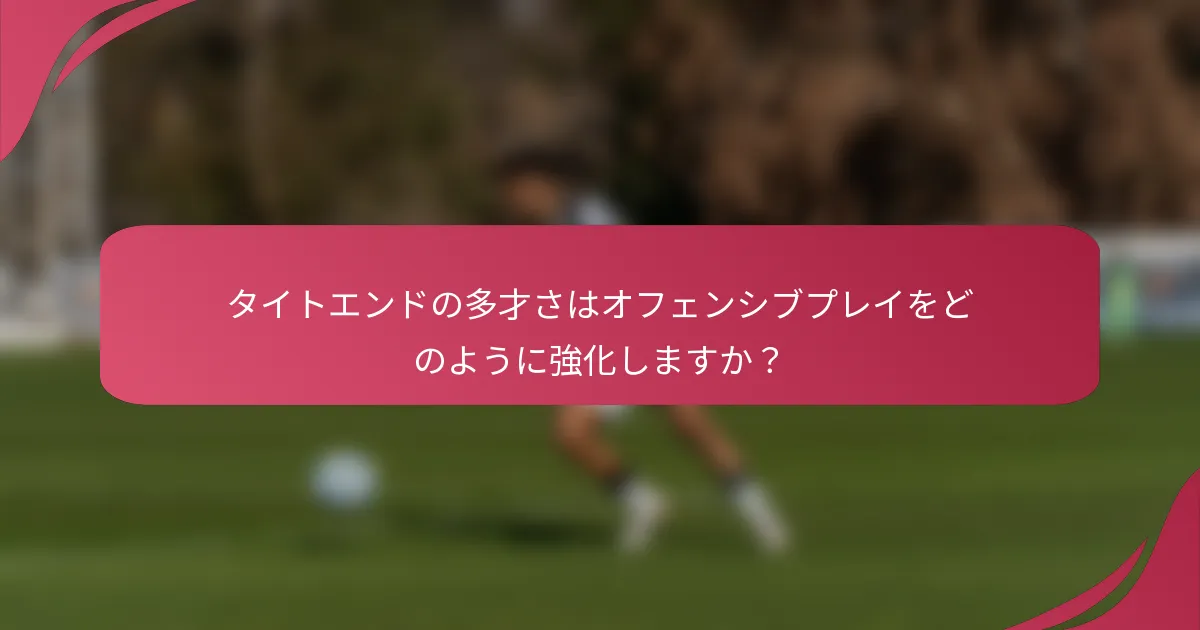 タイトエンドの多才さはオフェンシブプレイをどのように強化しますか?