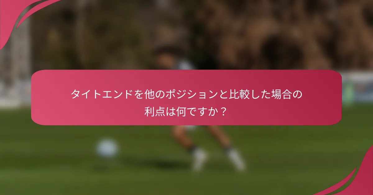 タイトエンドを他のポジションと比較した場合の利点は何ですか?