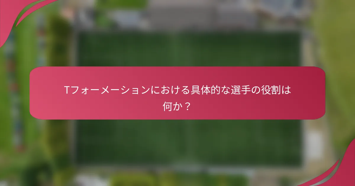 Tフォーメーションにおける具体的な選手の役割は何か？