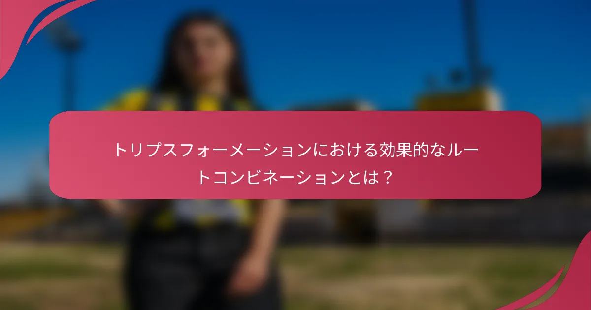 トリプスフォーメーションにおける効果的なルートコンビネーションとは?