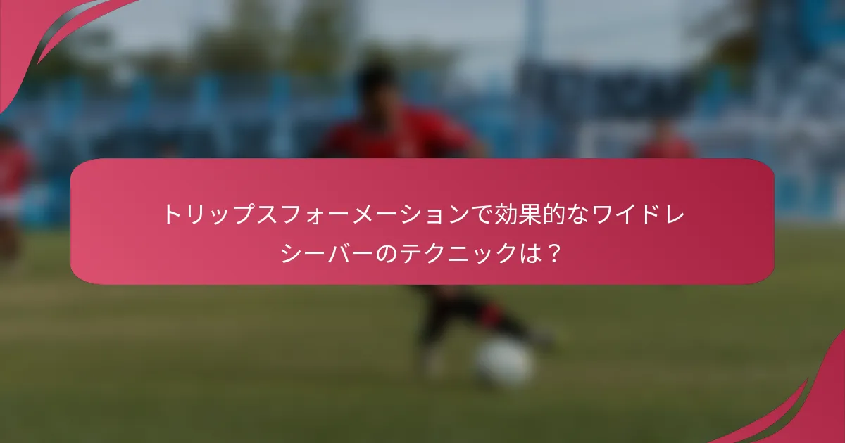トリップスフォーメーションで効果的なワイドレシーバーのテクニックは?