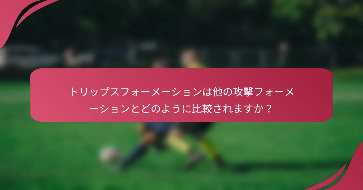 トリップスフォーメーションは他の攻撃フォーメーションとどのように比較されますか？