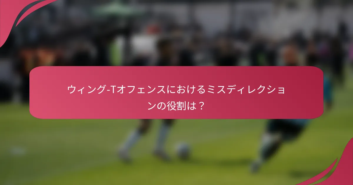 ウィング-Tオフェンスにおけるミスディレクションの役割は？