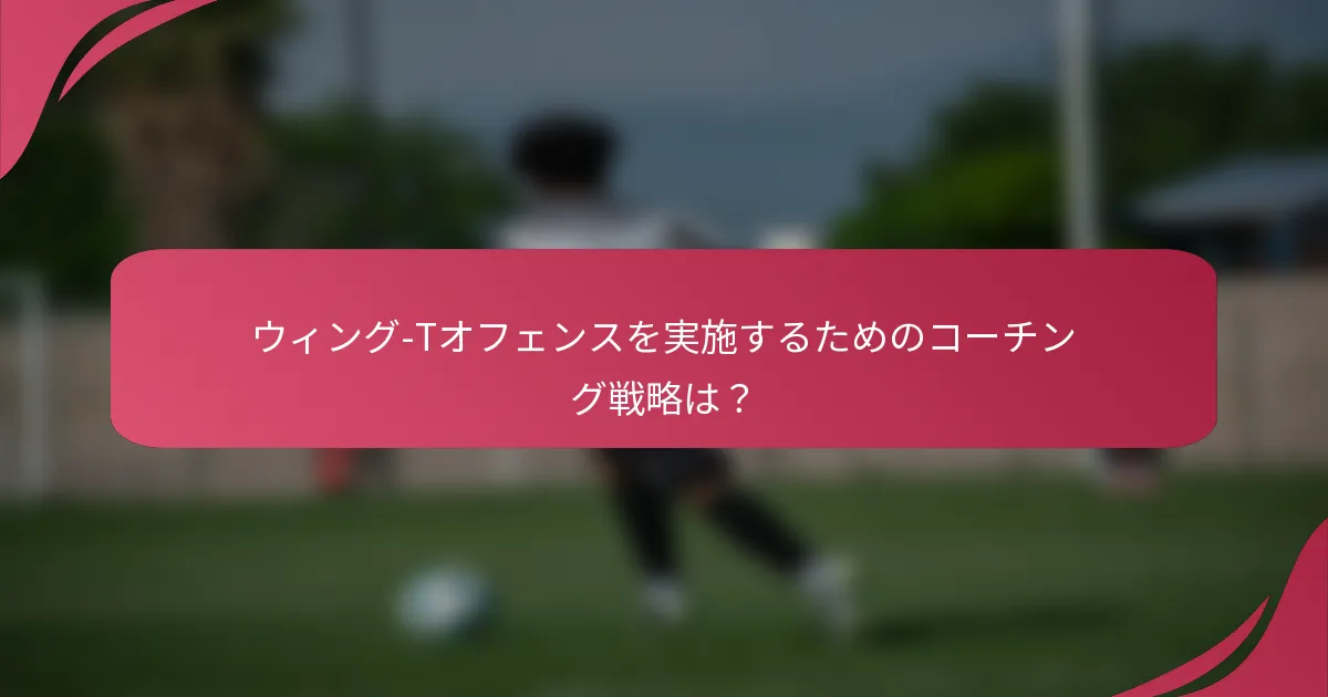ウィング-Tオフェンスを実施するためのコーチング戦略は?